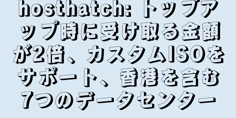 hosthatch: トップアップ時に受け取る金額が2倍、カスタムISOをサポート、香港を含む7つのデータセンター