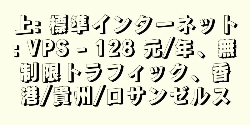 上: 標準インターネット: VPS - 128 元/年、無制限トラフィック、香港/貴州/ロサンゼルス