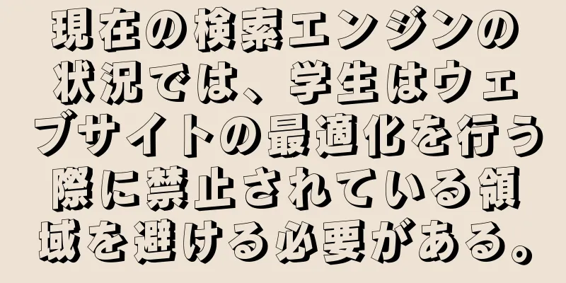現在の検索エンジンの状況では、学生はウェブサイトの最適化を行う際に禁止されている領域を避ける必要がある。