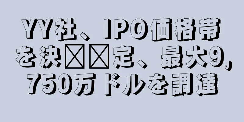 YY社、IPO価格帯を決​​定、最大9,750万ドルを調達