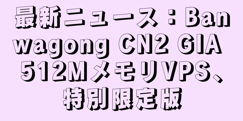 最新ニュース：Banwagong CN2 GIA 512MメモリVPS、特別限定版