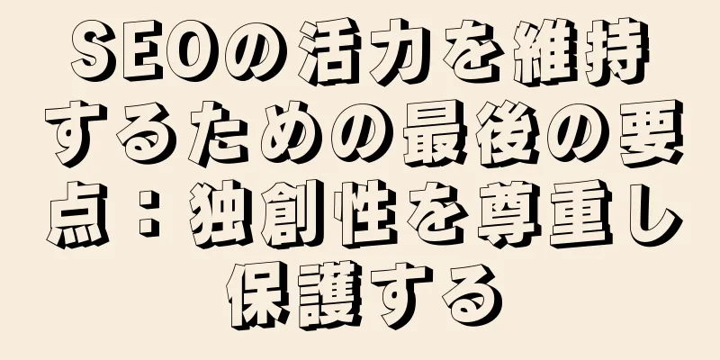 SEOの活力を維持するための最後の要点：独創性を尊重し保護する