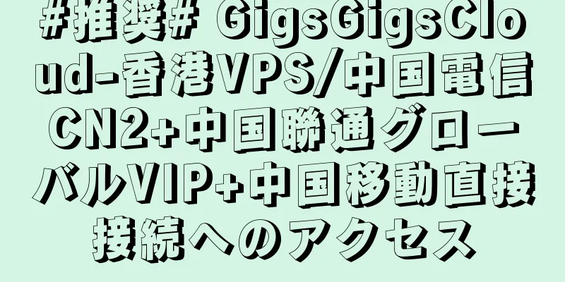 #推奨# GigsGigsCloud-香港VPS/中国電信CN2+中国聯通グローバルVIP+中国移動直接接続へのアクセス