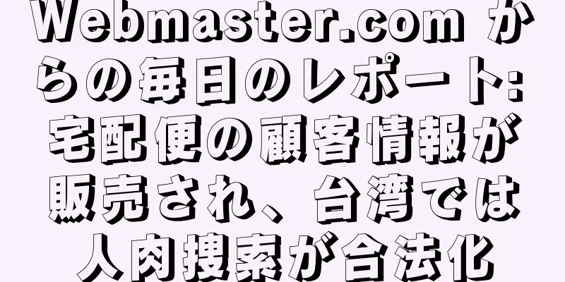 Webmaster.com からの毎日のレポート: 宅配便の顧客情報が販売され、台湾では人肉捜索が合法化
