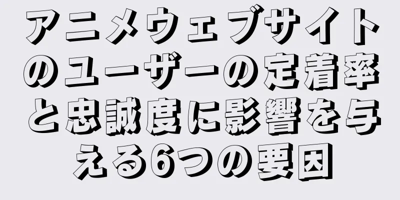 アニメウェブサイトのユーザーの定着率と忠誠度に影響を与える6つの要因