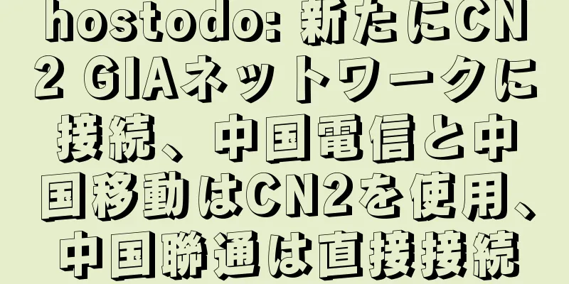 hostodo: 新たにCN2 GIAネットワークに接続、中国電信と中国移動はCN2を使用、中国聯通は直接接続