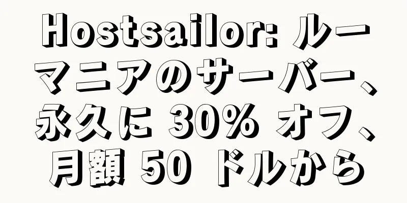 Hostsailor: ルーマニアのサーバー、永久に 30% オフ、月額 50 ドルから