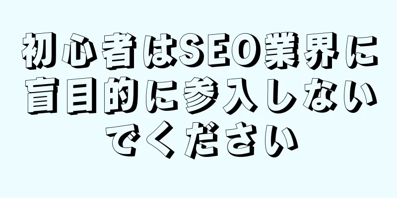 初心者はSEO業界に盲目的に参入しないでください
