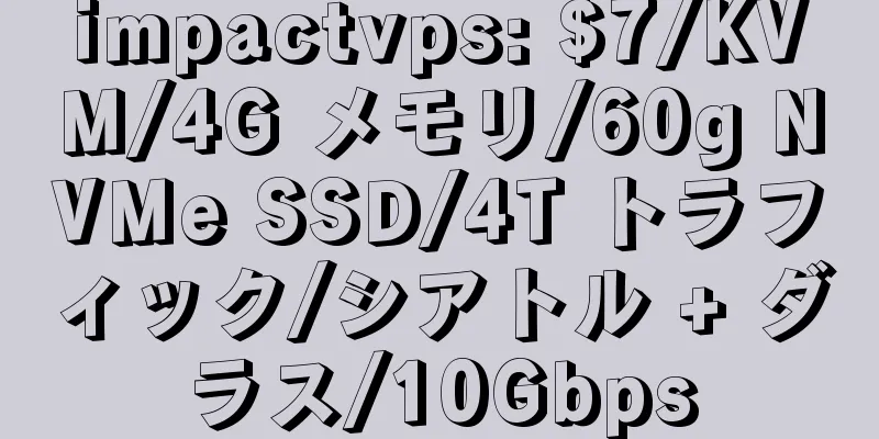 impactvps: $7/KVM/4G メモリ/60g NVMe SSD/4T トラフィック/シアトル + ダラス/10Gbps