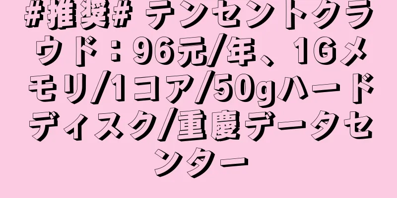 #推奨# テンセントクラウド：96元/年、1Gメモリ/1コア/50gハードディスク/重慶データセンター