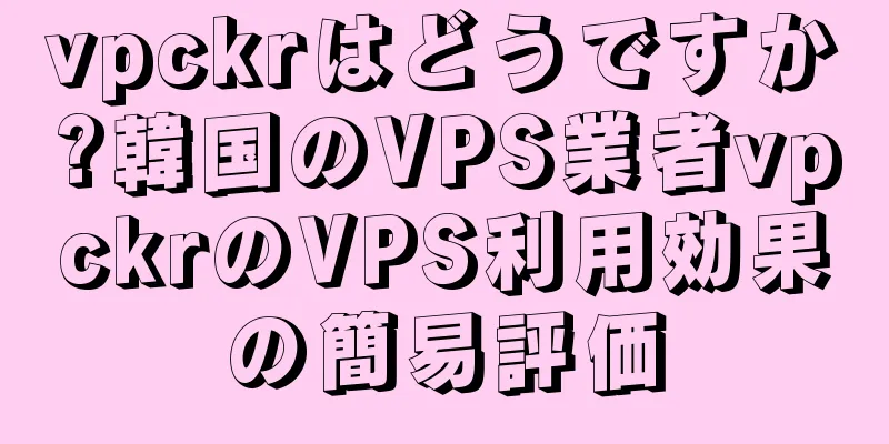 vpckrはどうですか?韓国のVPS業者vpckrのVPS利用効果の簡易評価