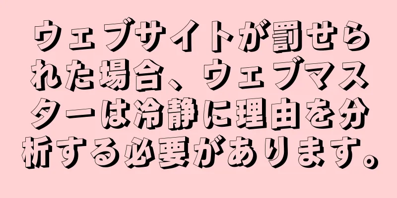 ウェブサイトが罰せられた場合、ウェブマスターは冷静に理由を分析する必要があります。