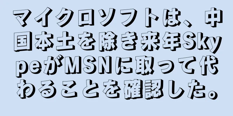マイクロソフトは、中国本土を除き来年SkypeがMSNに取って代わることを確認した。