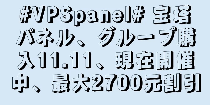 #VPSpanel# 宝塔パネル、グループ購入11.11、現在開催中、最大2700元割引