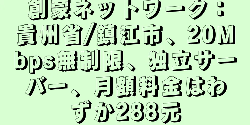 創蒙ネットワーク：貴州省/鎮江市、20Mbps無制限、独立サーバー、月額料金はわずか288元