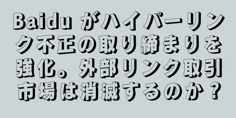 Baidu がハイパーリンク不正の取り締まりを強化。外部リンク取引市場は消滅するのか？