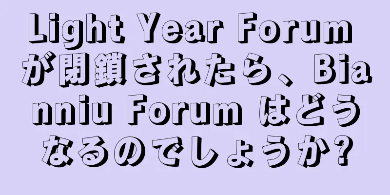 Light Year Forum が閉鎖されたら、Bianniu Forum はどうなるのでしょうか?