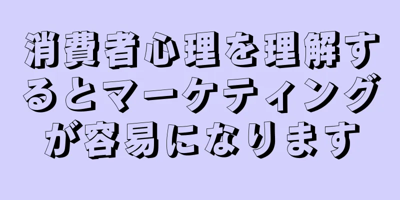 消費者心理を理解するとマーケティングが容易になります