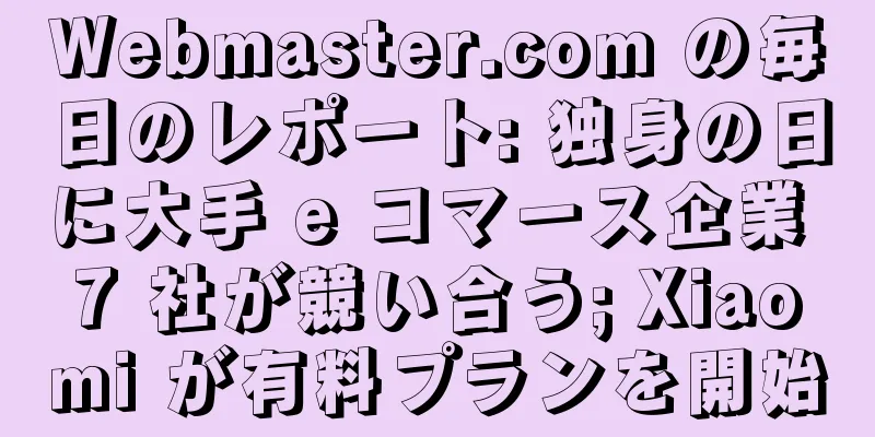 Webmaster.com の毎日のレポート: 独身の日に大手 e コマース企業 7 社が競い合う; Xiaomi が有料プランを開始