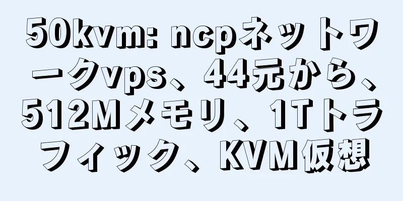 50kvm: ncpネットワークvps、44元から、512Mメモリ、1Tトラフィック、KVM仮想