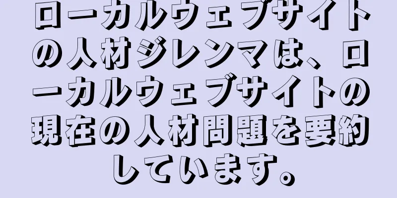 ローカルウェブサイトの人材ジレンマは、ローカルウェブサイトの現在の人材問題を要約しています。