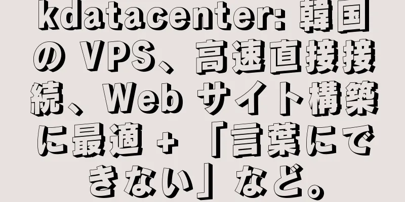 kdatacenter: 韓国の VPS、高速直接接続、Web サイト構築に最適 + 「言葉にできない」など。