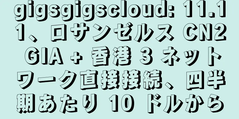 gigsgigscloud: 11.11、ロサンゼルス CN2 GIA + 香港 3 ネットワーク直接接続、四半期あたり 10 ドルから