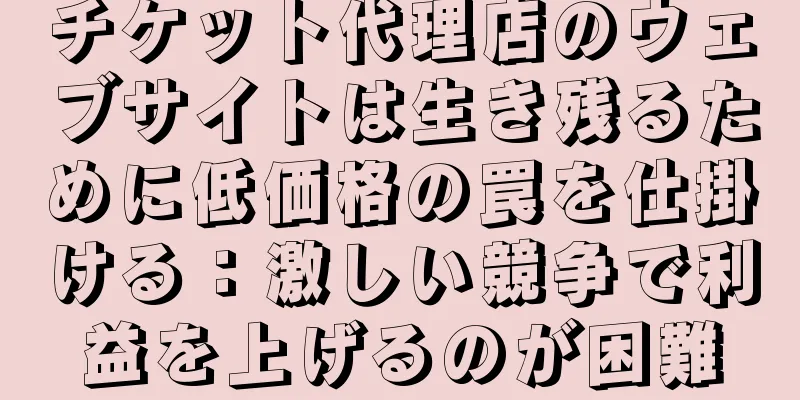 チケット代理店のウェブサイトは生き残るために低価格の罠を仕掛ける：激しい競争で利益を上げるのが困難