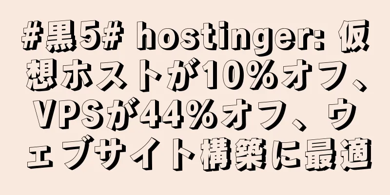 #黒5# hostinger: 仮想ホストが10%オフ、VPSが44%オフ、ウェブサイト構築に最適