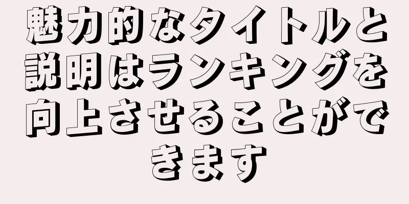 魅力的なタイトルと説明はランキングを向上させることができます