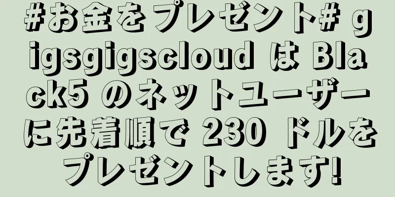 #お金をプレゼント# gigsgigscloud は Black5 のネットユーザーに先着順で 230 ドルをプレゼントします!
