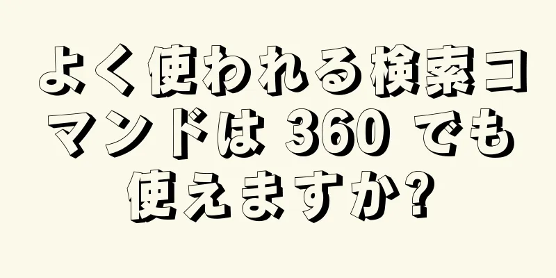 よく使われる検索コマンドは 360 でも使えますか?