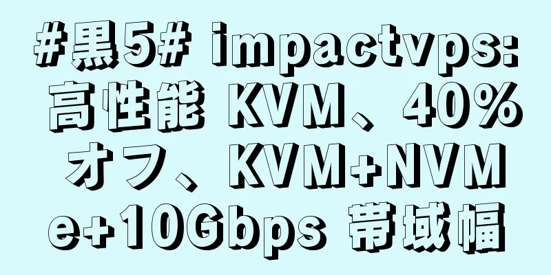 #黒5# impactvps: 高性能 KVM、40% オフ、KVM+NVMe+10Gbps 帯域幅