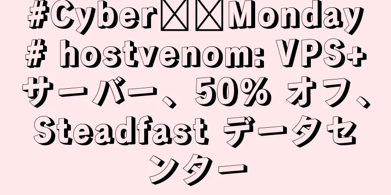 #Cyber​​Monday# hostvenom: VPS+サーバー、50% オフ、Steadfast データセンター