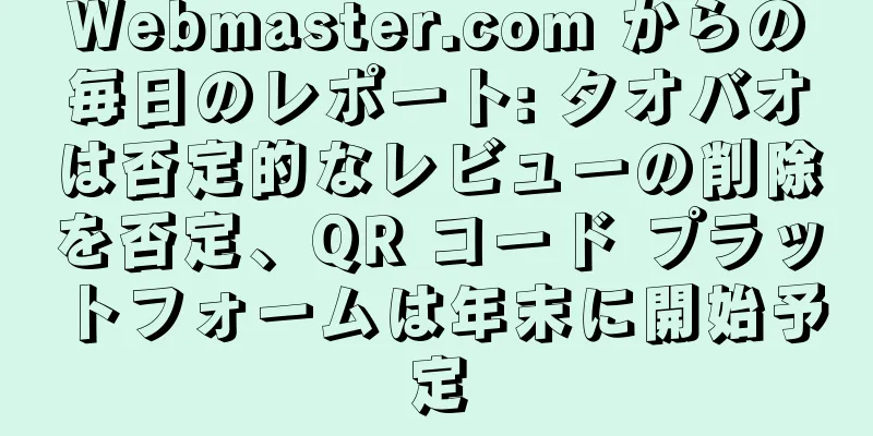 Webmaster.com からの毎日のレポート: タオバオは否定的なレビューの削除を否定、QR コード プラットフォームは年末に開始予定