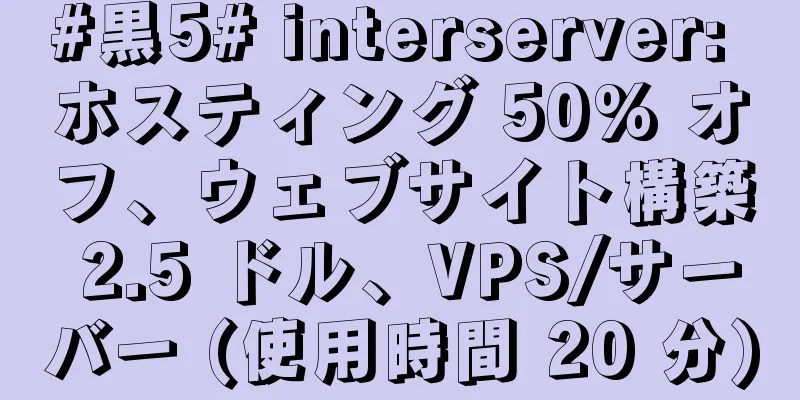 #黒5# interserver: ホスティング 50% オフ、ウェブサイト構築 2.5 ドル、VPS/サーバー (使用時間 20 分)