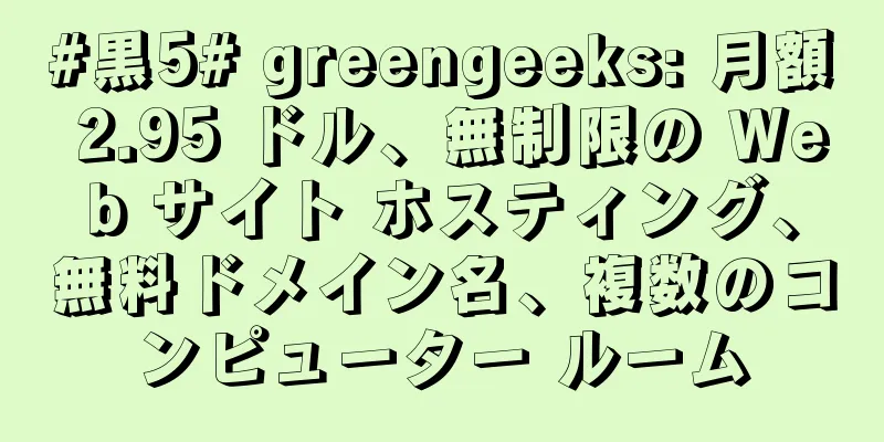 #黒5# greengeeks: 月額 2.95 ドル、無制限の Web サイト ホスティング、無料ドメイン名、複数のコンピューター ルーム