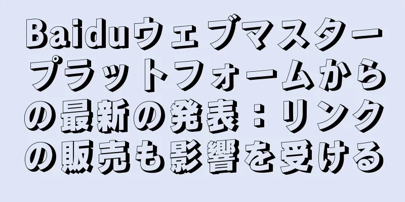 Baiduウェブマスタープラットフォームからの最新の発表：リンクの販売も影響を受ける