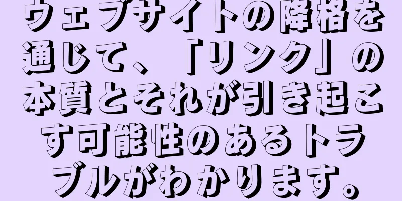 ウェブサイトの降格を通じて、「リンク」の本質とそれが引き起こす可能性のあるトラブルがわかります。