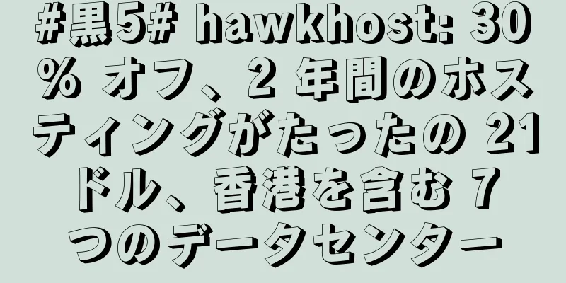 #黒5# hawkhost: 30% オフ、2 年間のホスティングがたったの 21 ドル、香港を含む 7 つのデータセンター