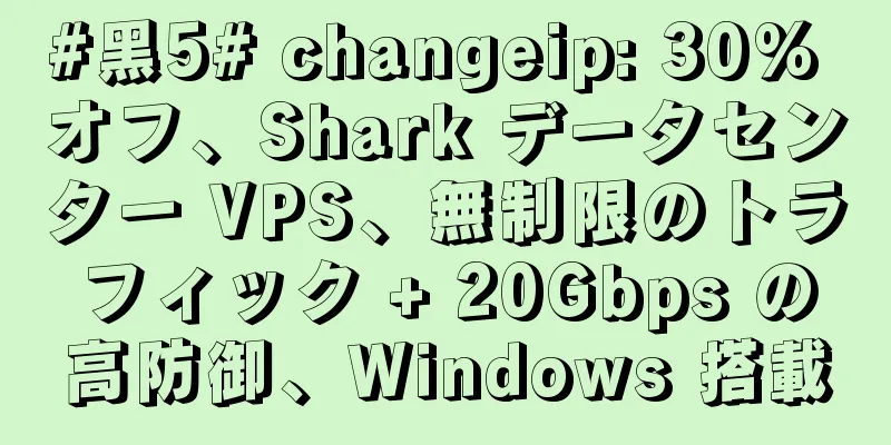 #黑5# changeip: 30% オフ、Shark データセンター VPS、無制限のトラフィック + 20Gbps の高防御、Windows 搭載