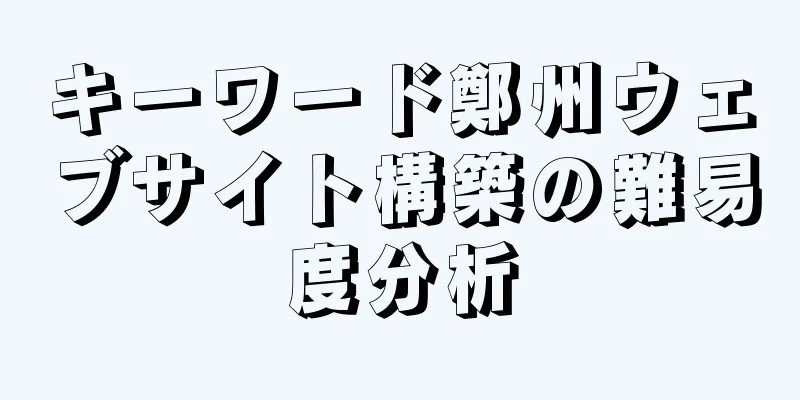 キーワード鄭州ウェブサイト構築の難易度分析