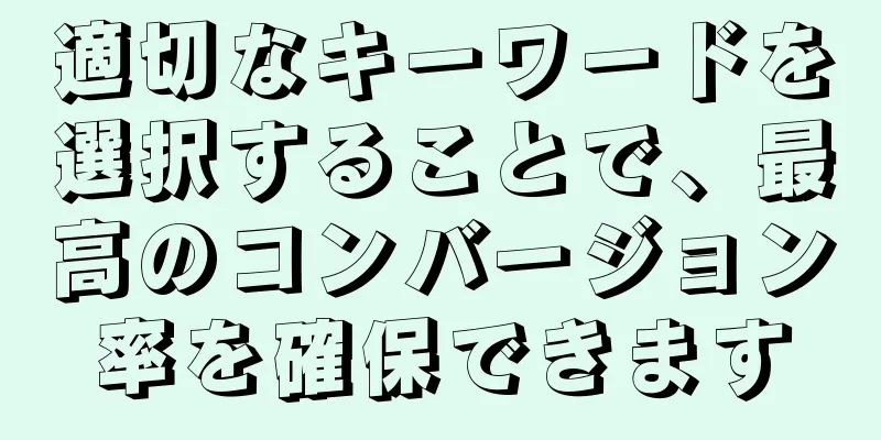 適切なキーワードを選択することで、最高のコンバージョン率を確保できます
