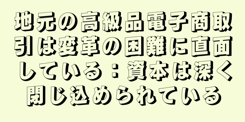 地元の高級品電子商取引は変革の困難に直面している：資本は深く閉じ込められている
