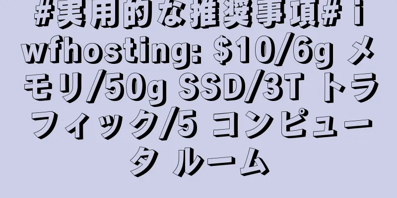 #実用的な推奨事項# iwfhosting: $10/6g メモリ/50g SSD/3T トラフィック/5 コンピュータ ルーム