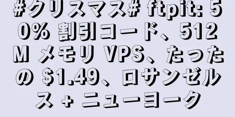 #クリスマス# ftpit: 50% 割引コード、512M メモリ VPS、たったの $1.49、ロサンゼルス + ニューヨーク