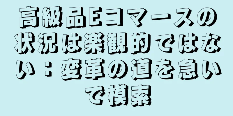 高級品Eコマースの状況は楽観的ではない：変革の道を急いで模索