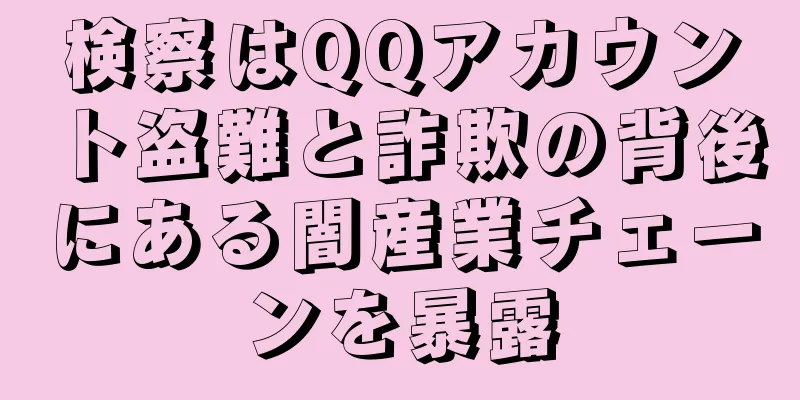検察はQQアカウント盗難と詐欺の背後にある闇産業チェーンを暴露