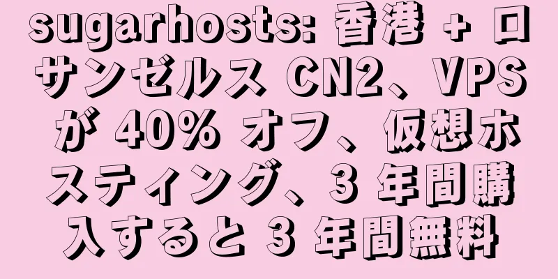 sugarhosts: 香港 + ロサンゼルス CN2、VPS が 40% オフ、仮想ホスティング、3 年間購入すると 3 年間無料