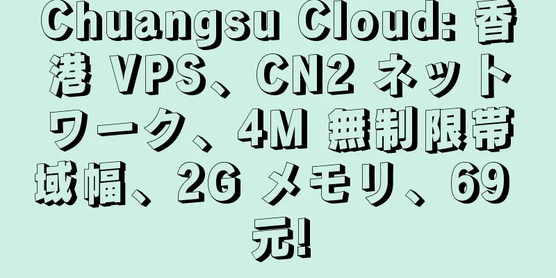 Chuangsu Cloud: 香港 VPS、CN2 ネットワーク、4M 無制限帯域幅、2G メモリ、69 元!